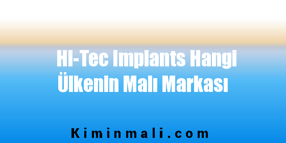 Hi-Tec Implants Hangi Ülkenin Malı Markası