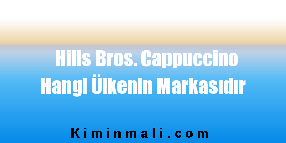 Hills Bros. Cappuccino Hangi Ülkenin Markasıdır
