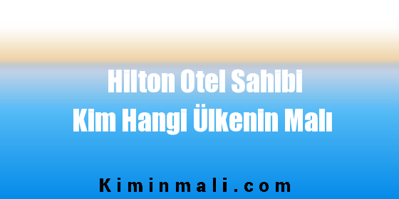 Hilton Otel Sahibi Kim Hangi Ülkenin Malı