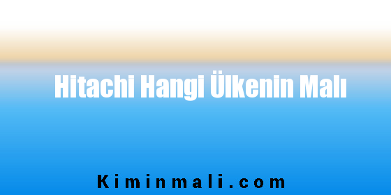 Hitachi Hangi Ülkenin Malı