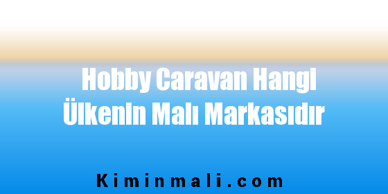 Hobby Caravan Hangi Ülkenin Malı Markasıdır