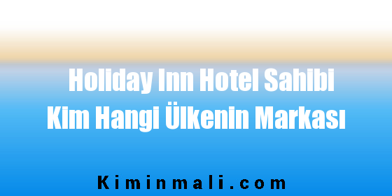 Holiday Inn Hotel Sahibi Kim Hangi Ülkenin Markası
