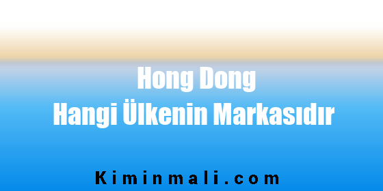 Hong Dong Hangi Ülkenin Markasıdır