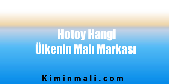 Hotoy Hangi Ülkenin Malı Markası