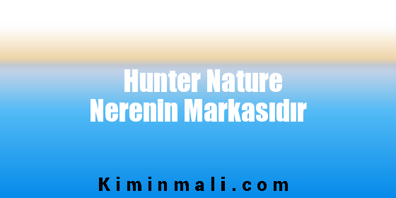 Hunter Nature Nerenin Markasıdır