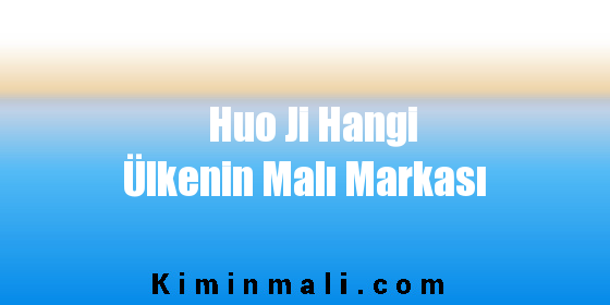 Huo Ji Hangi Ülkenin Malı Markası