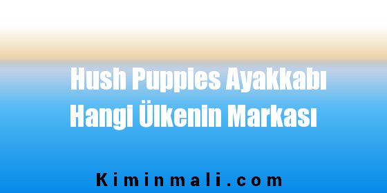 Hush Puppies Ayakkabı Hangi Ülkenin Markası
