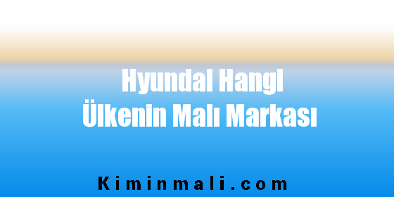 Hyundai Hangi Ülkenin Malı Markası