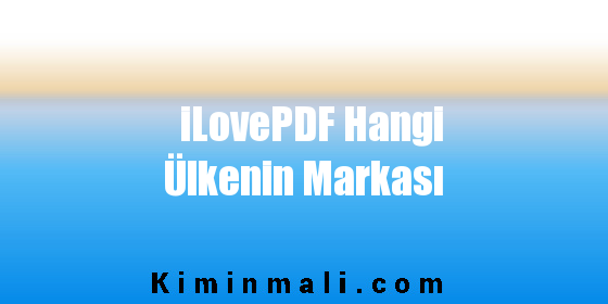 iLovePDF Hangi Ülkenin Markası