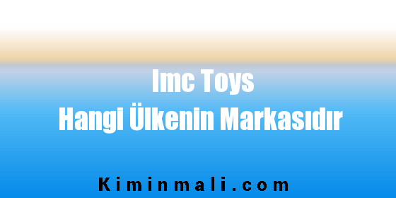 Imc Toys Hangi Ülkenin Markasıdır