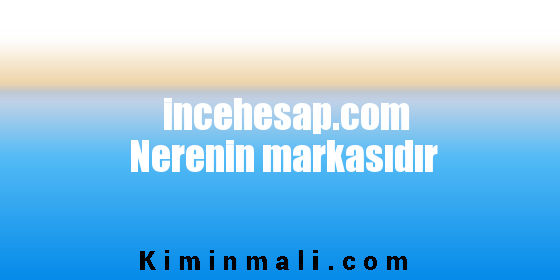 incehesap.com Nerenin markasıdır