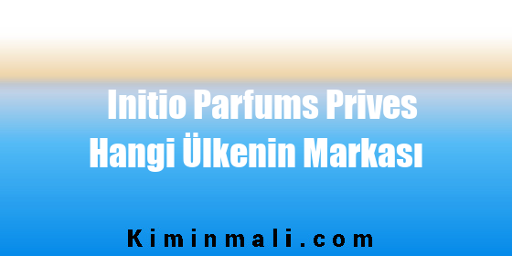 Initio Parfums Prives Hangi Ülkenin Markası
