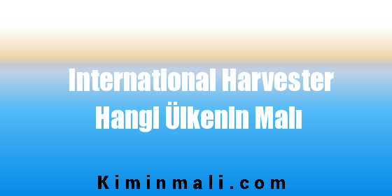 International Harvester Hangi Ülkenin Malı