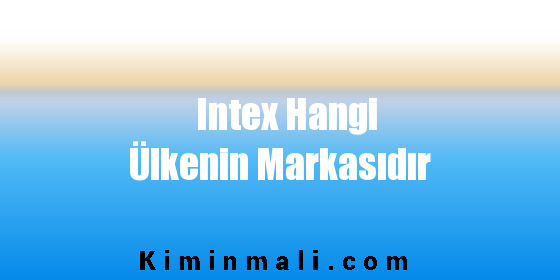 Intex Hangi Ülkenin Markasıdır