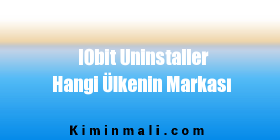 IObit Uninstaller Hangi Ülkenin Markası