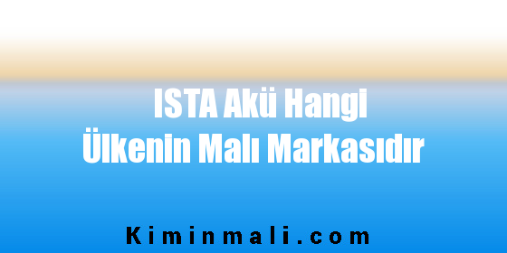 ISTA Akü Hangi Ülkenin Malı Markasıdır