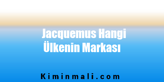 Jacquemus Hangi Ülkenin Markası