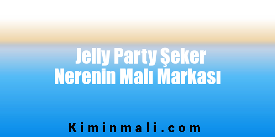 Jelly Party Şeker Nerenin Malı Markası