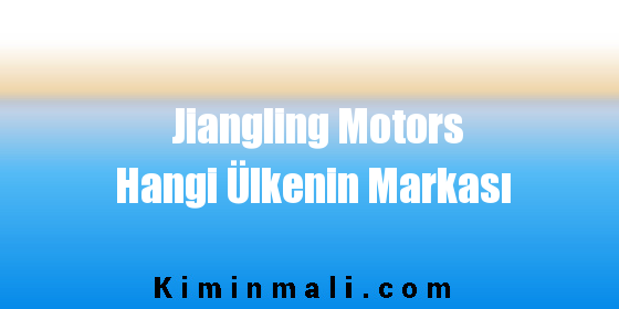 Jiangling Motors Hangi Ülkenin Markası