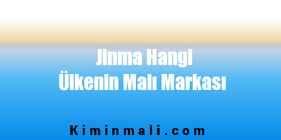 Jinma Hangi Ülkenin Malı Markası