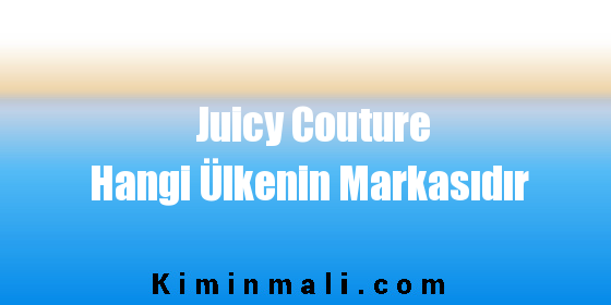 Juicy Couture Hangi Ülkenin Markasıdır