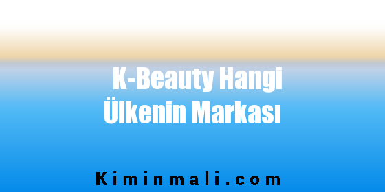 K-Beauty Hangi Ülkenin Markası
