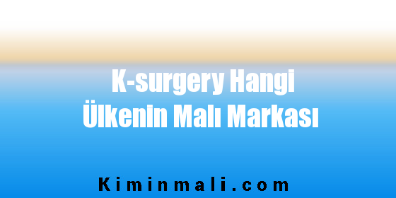 K-surgery Hangi Ülkenin Malı Markası