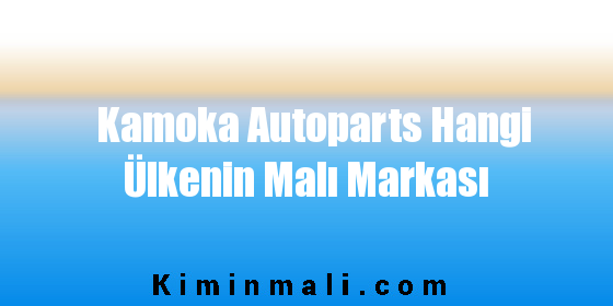 Kamoka Autoparts Hangi Ülkenin Malı Markası