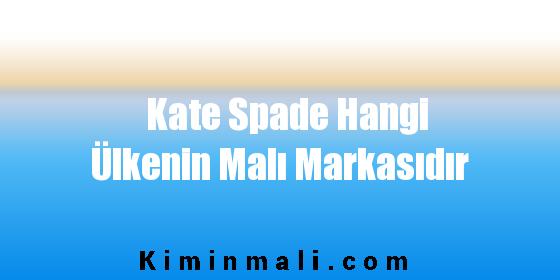 Kate Spade Hangi Ülkenin Malı Markasıdır