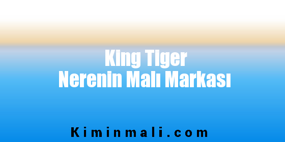 King Tiger Nerenin Malı Markası