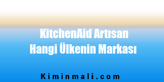 KitchenAid Artısan Hangi Ülkenin Markası