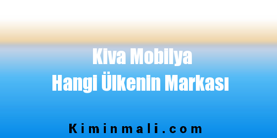Kiva Mobilya Hangi Ülkenin Markası