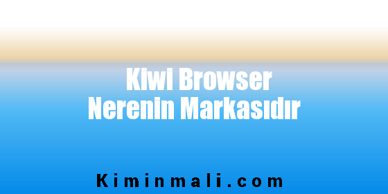 Kiwi Browser Nerenin Markasıdır