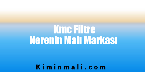 Kmc Filtre Nerenin Malı Markası