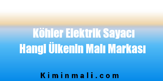 Köhler Elektrik Sayacı Hangi Ülkenin Malı Markası