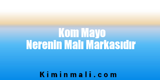 Kom Mayo Nerenin Malı Markasıdır