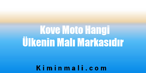 Kove Moto Hangi Ülkenin Malı Markasıdır