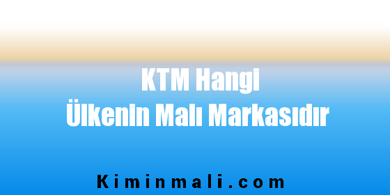 KTM Hangi Ülkenin Malı Markasıdır