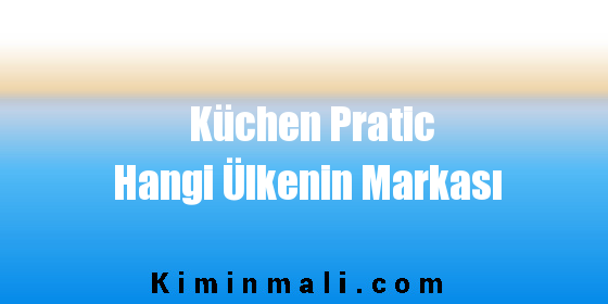 Küchen Pratic Hangi Ülkenin Markası
