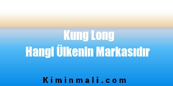Kung Long Hangi Ülkenin Markasıdır
