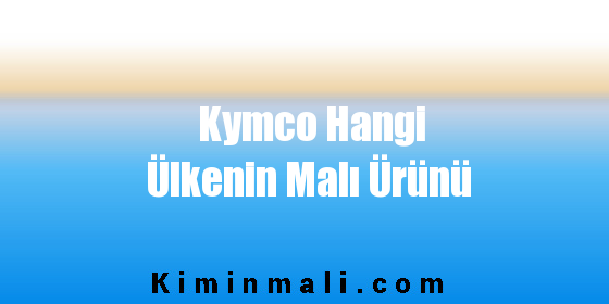Kymco Hangi Ülkenin Malı Ürünü