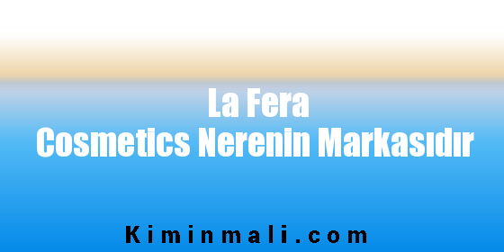 La Fera Cosmetics Nerenin Markasıdır