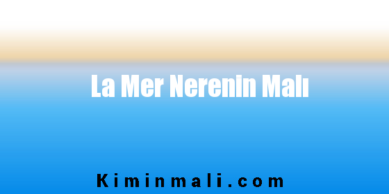 La Mer Nerenin Malı