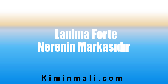 Lanima Forte Nerenin Markasıdır