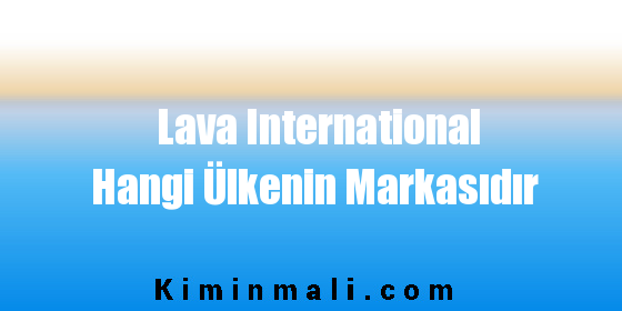 Lava International Hangi Ülkenin Markasıdır