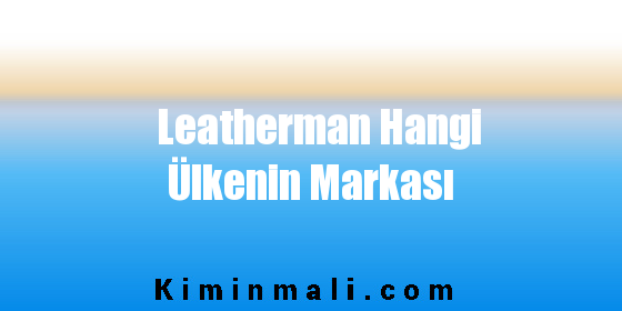 Leatherman Hangi Ülkenin Markası
