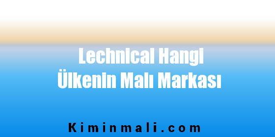 Lechnical Hangi Ülkenin Malı Markası