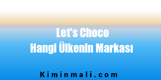 Let's Choco Hangi Ülkenin Markası