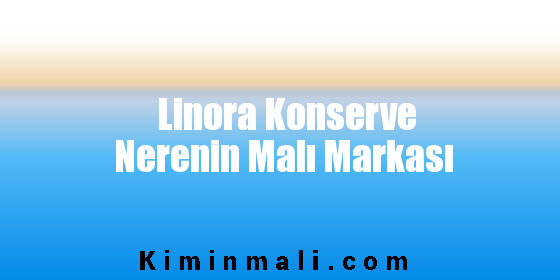 Linora Konserve Nerenin Malı Markası