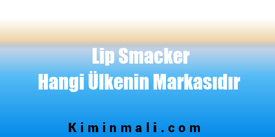 Lip Smacker Hangi Ülkenin Markasıdır